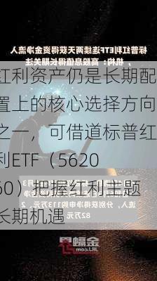 红利资产仍是长期配置上的核心选择方向之一，可借道标普红利ETF（562060）把握红利主题长期机遇