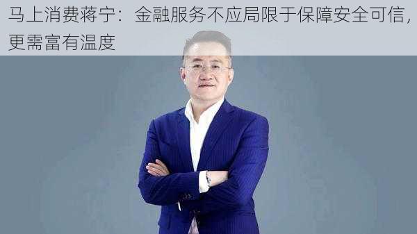 马上消费蒋宁：金融服务不应局限于保障安全可信，更需富有温度