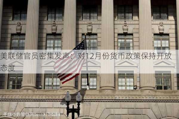 美联储官员密集发声：对12月份货币政策保持开放态度