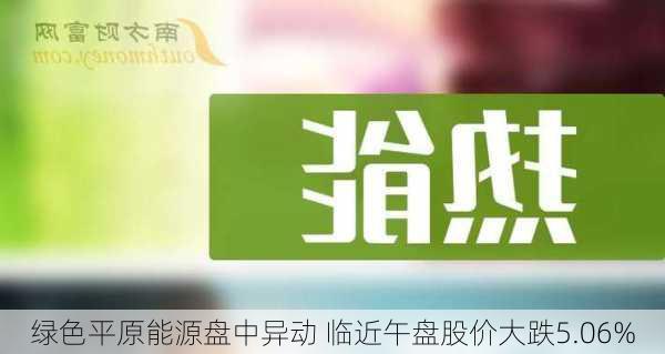 绿色平原能源盘中异动 临近午盘股价大跌5.06%