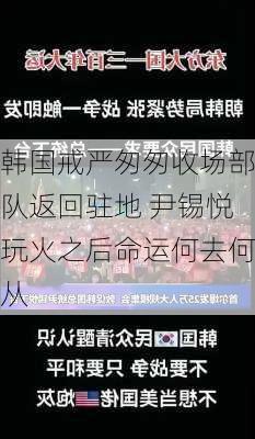 韩国戒严匆匆收场部队返回驻地 尹锡悦玩火之后命运何去何从