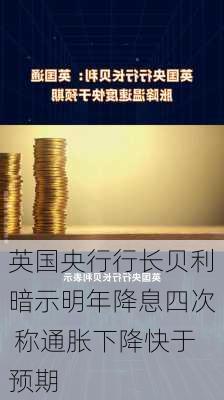 英国央行行长贝利暗示明年降息四次 称通胀下降快于预期