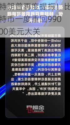 特朗普再度提振！比特币一度重回99000美元大关