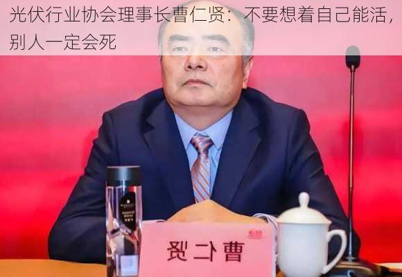 光伏行业协会理事长曹仁贤：不要想着自己能活，别人一定会死