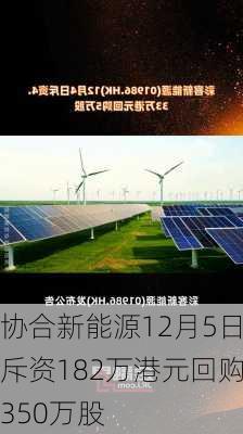 协合新能源12月5日斥资182万港元回购350万股