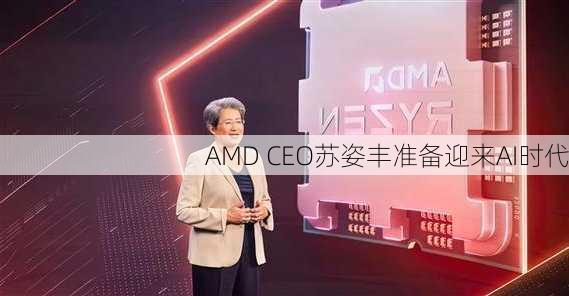 AMD CEO苏姿丰准备迎来AI时代