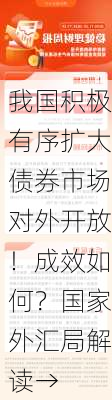 我国积极有序扩大债券市场对外开放！成效如何？国家外汇局解读→