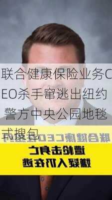 联合健康保险业务CEO杀手窜逃出纽约 警方中央公园地毯式搜包