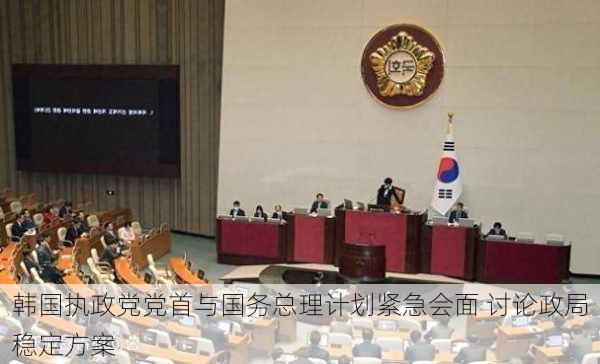 韩国执政党党首与国务总理计划紧急会面 讨论政局稳定方案