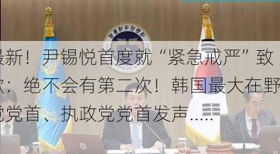 最新！尹锡悦首度就“紧急戒严”致歉：绝不会有第二次！韩国最大在野党党首、执政党党首发声......