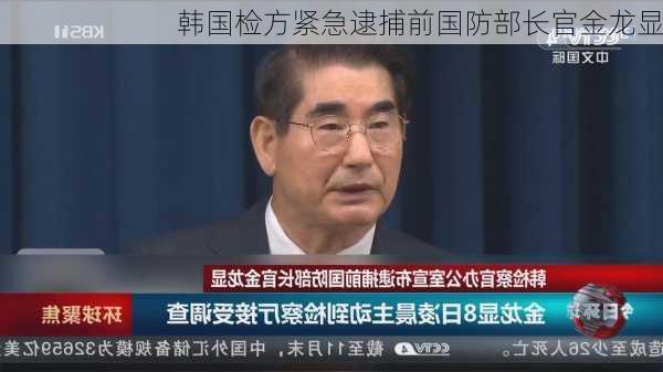 韩国检方紧急逮捕前国防部长官金龙显