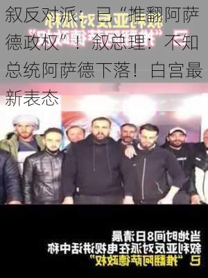 叙反对派：已“推翻阿萨德政权”！叙总理：不知总统阿萨德下落！白宫最新表态