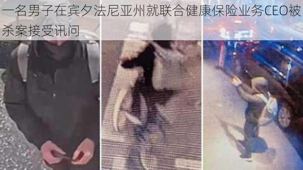 一名男子在宾夕法尼亚州就联合健康保险业务CEO被杀案接受讯问