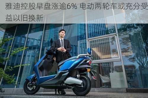 雅迪控股早盘涨逾6% 电动两轮车或充分受益以旧换新