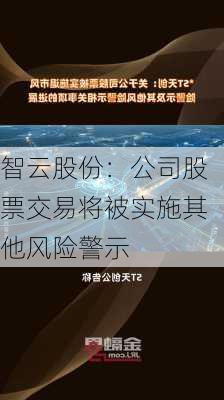 智云股份：公司股票交易将被实施其他风险警示