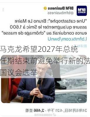 马克龙希望2027年总统任期结束前避免举行新的法国议会选举