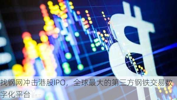 找钢网冲击港股IPO，全球最大的第三方钢铁交易数字化平台