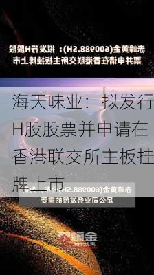 海天味业：拟发行H股股票并申请在香港联交所主板挂牌上市