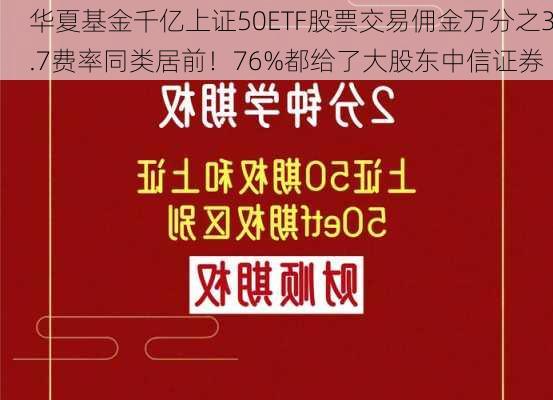 华夏基金千亿上证50ETF股票交易佣金万分之3.7费率同类居前！76%都给了大股东中信证券