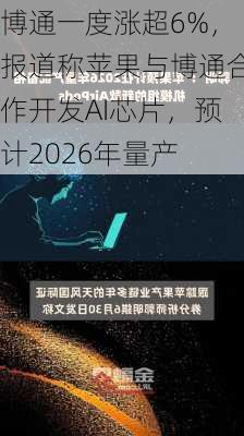 博通一度涨超6%，报道称苹果与博通合作开发AI芯片，预计2026年量产