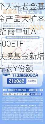 个人养老金基金产品大扩容 招商中证A500ETF联接基金新增养老Y份额