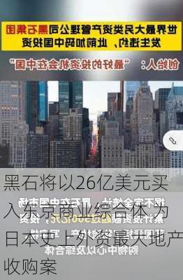 黑石将以26亿美元买入东京商业综合体 为日本史上外资最大地产收购案