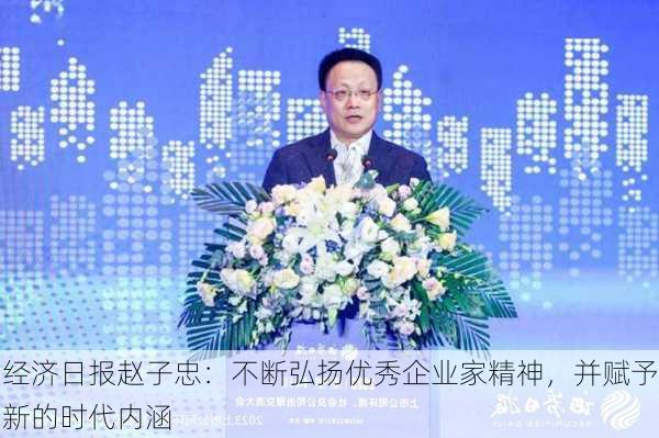 经济日报赵子忠：不断弘扬优秀企业家精神，并赋予新的时代内涵