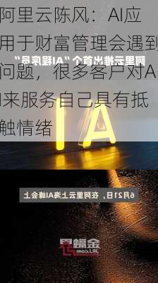 阿里云陈风：AI应用于财富管理会遇到问题，很多客户对AI来服务自己具有抵触情绪