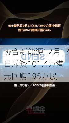 协合新能源12月13日斥资101.4万港元回购195万股