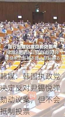 韩媒：韩国执政党决定反对尹锡悦弹劾动议案，但不会抵制投票